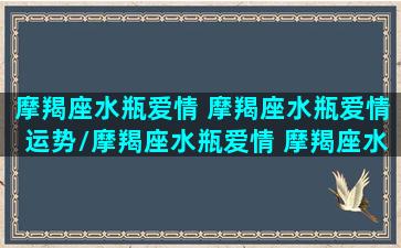 摩羯座水瓶爱情 摩羯座水瓶爱情运势/摩羯座水瓶爱情 摩羯座水瓶爱情运势-我的网站